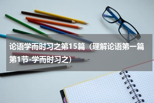 论语学而时习之第15篇（理解论语第一篇第1节-学而时习之）