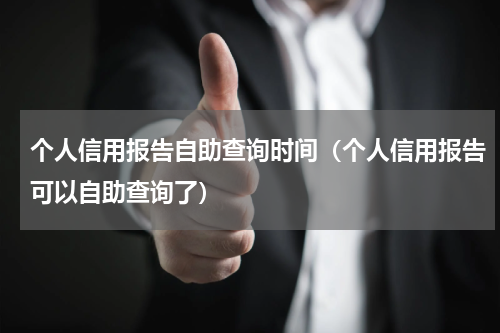 个人信用报告自助查询时间（个人信用报告可以自助查询了）