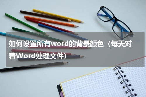 如何设置所有word的背景颜色（每天对着Word处理文件）