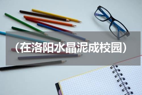 （在洛阳水晶泥成校园）