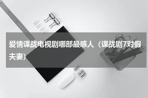 爱情谍战电视剧哪部最感人（谍战剧7对假夫妻）