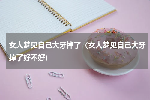 女人梦见自己大牙掉了（女人梦见自己大牙掉了好不好）