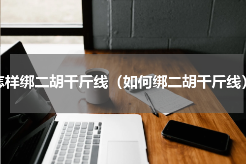 怎样绑二胡千斤线（如何绑二胡千斤线）
