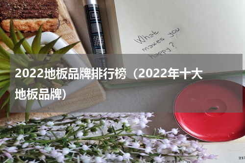 2022地板品牌排行榜（2022年十大地板品牌）