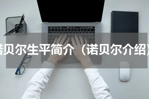 诺贝尔生平简介（诺贝尔介绍）