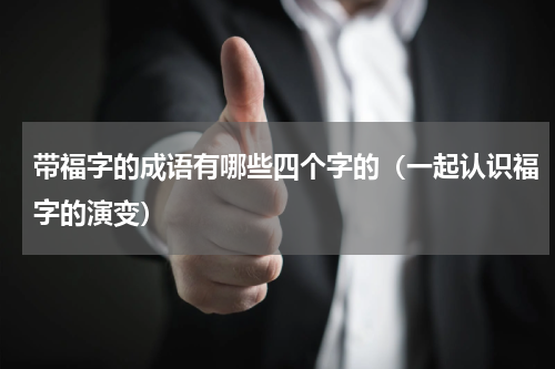 带福字的成语有哪些四个字的（一起认识福字的演变）