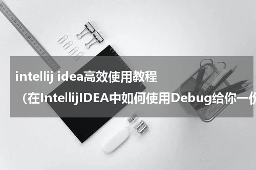 intellij idea高效使用教程（在IntellijIDEA中如何使用Debug给你一份最详细的参考教程）