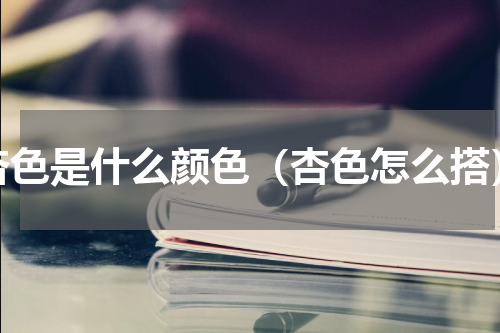 杏色是什么颜色（杏色怎么搭）