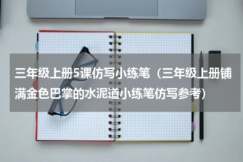 三年级上册5课仿写小练笔（三年级上册铺满金色巴掌的水泥道小练笔仿写参考）