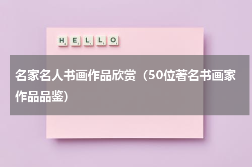 名家名人书画作品欣赏（50位著名书画家作品品鉴）