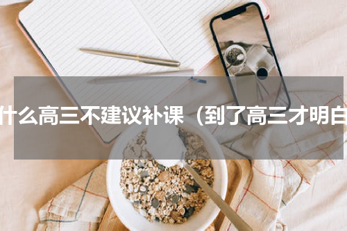 为什么高三不建议补课（到了高三才明白）
