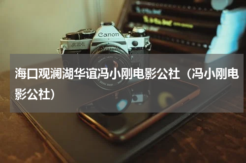 海口观澜湖华谊冯小刚电影公社（冯小刚电影公社）