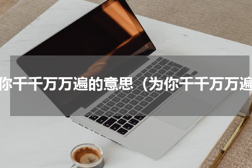 为你千千万万遍的意思（为你千千万万遍）
