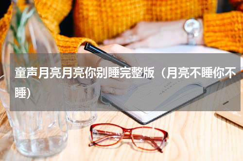 童声月亮月亮你别睡完整版（月亮不睡你不睡）