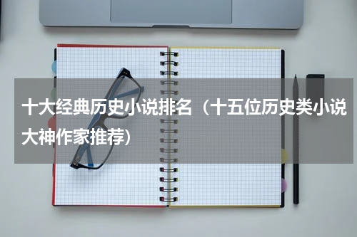十大经典历史小说排名（十五位历史类小说大神作家推荐）