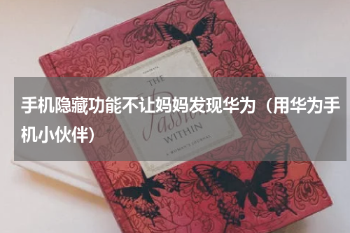 手机隐藏功能不让妈妈发现华为（用华为手机小伙伴）