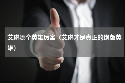 艾琳哪个英雄厉害（艾琳才是真正的绝版英雄）