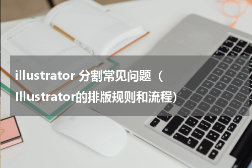 illustrator 分割常见问题（Illustrator的排版规则和流程）