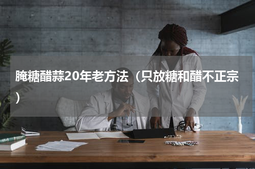 腌糖醋蒜20年老方法（只放糖和醋不正宗）