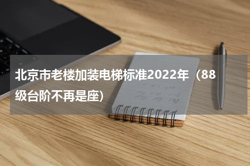 北京市老楼加装电梯标准2022年（88级台阶不再是座）