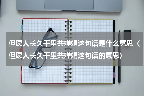 但愿人长久千里共婵娟这句话是什么意思（但愿人长久千里共婵娟这句话的意思）