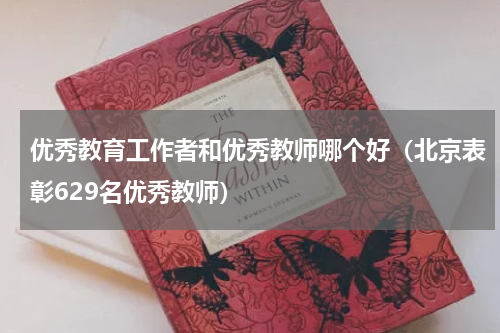 优秀教育工作者和优秀教师哪个好（北京表彰629名优秀教师）