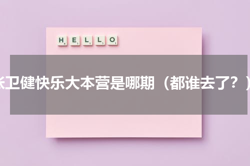 张卫健快乐大本营是哪期（都谁去了？）