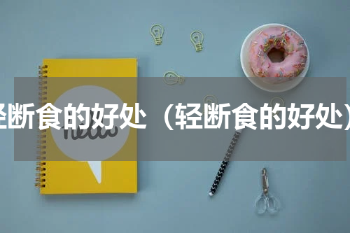 轻断食的好处（轻断食的好处）