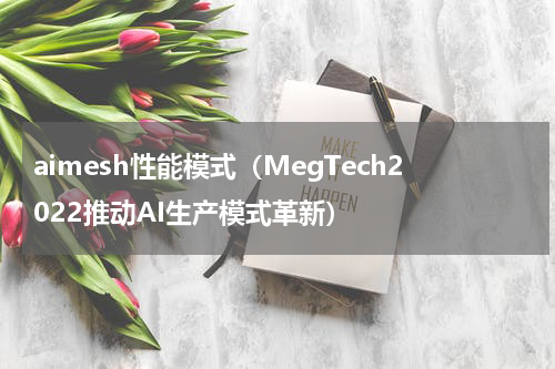 aimesh性能模式（MegTech2022推动AI生产模式革新）