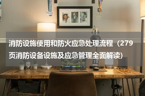 消防设施使用和防火应急处理流程（279页消防设备设施及应急管理全面解读）