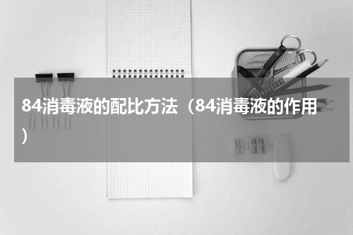 84消毒液的配比方法（84消毒液的作用）