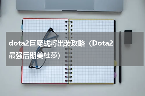 dota2巨魔战将出装攻略（Dota2最强后期美杜莎）