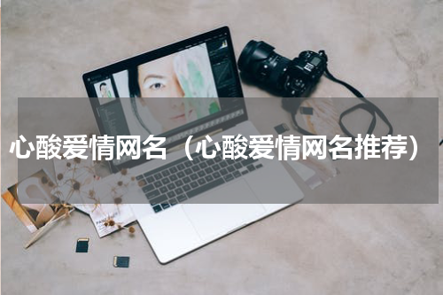 心酸爱情网名（心酸爱情网名推荐）