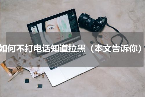 如何不打电话知道拉黑（本文告诉你）