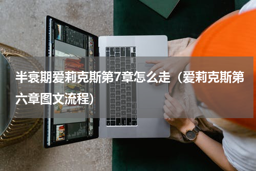 半衰期爱莉克斯第7章怎么走（爱莉克斯第六章图文流程）