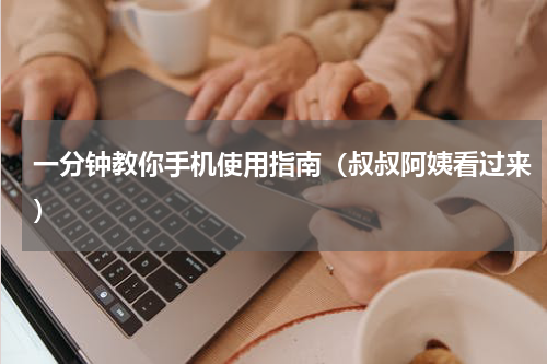 一分钟教你手机使用指南（叔叔阿姨看过来）