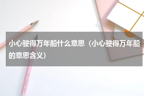 小心驶得万年船什么意思（小心驶得万年船的意思含义）