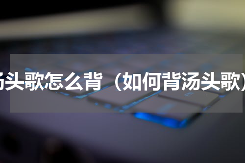 汤头歌怎么背（如何背汤头歌）