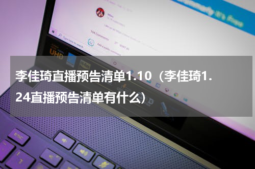 李佳琦直播预告清单1.10（李佳琦1.24直播预告清单有什么）