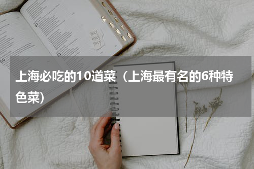 上海必吃的10道菜（上海最有名的6种特色菜）