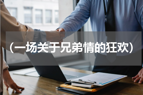 （一场关于兄弟情的狂欢）