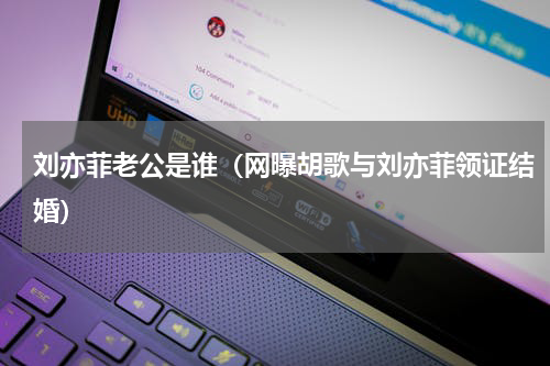 刘亦菲老公是谁（网曝胡歌与刘亦菲领证结婚）