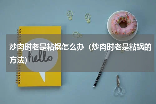 炒肉时老是粘锅怎么办（炒肉时老是粘锅的方法）