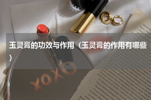 玉灵膏的功效与作用（玉灵膏的作用有哪些）
