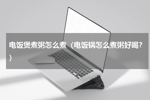 电饭煲煮粥怎么煮（电饭锅怎么煮粥好喝？）