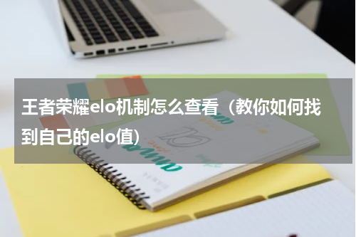 王者荣耀elo机制怎么查看（教你如何找到自己的elo值）