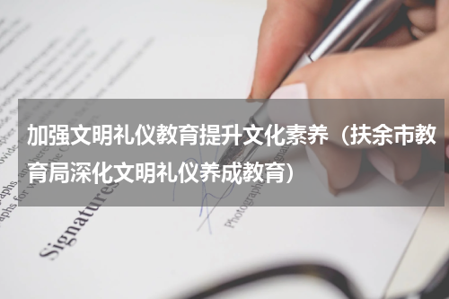 加强文明礼仪教育提升文化素养（扶余市教育局深化文明礼仪养成教育）