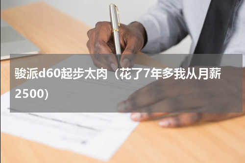 骏派d60起步太肉（花了7年多我从月薪2500）