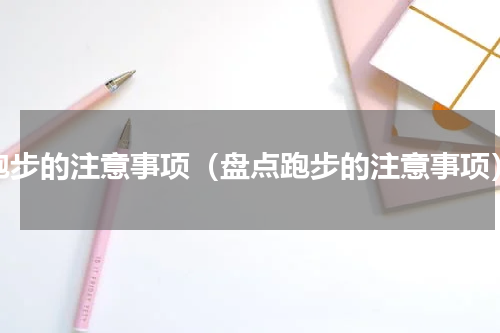 跑步的注意事项（盘点跑步的注意事项）