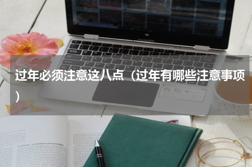 过年必须注意这八点（过年有哪些注意事项）